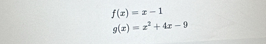 f(x)=x-1
g(x)=x^2+4x-9