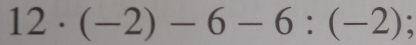 12· (-2)-6-6:(-2);