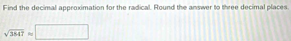 Find the decimal approximation for the radical. Round the answer to three decimal places.
sqrt(3847)approx □