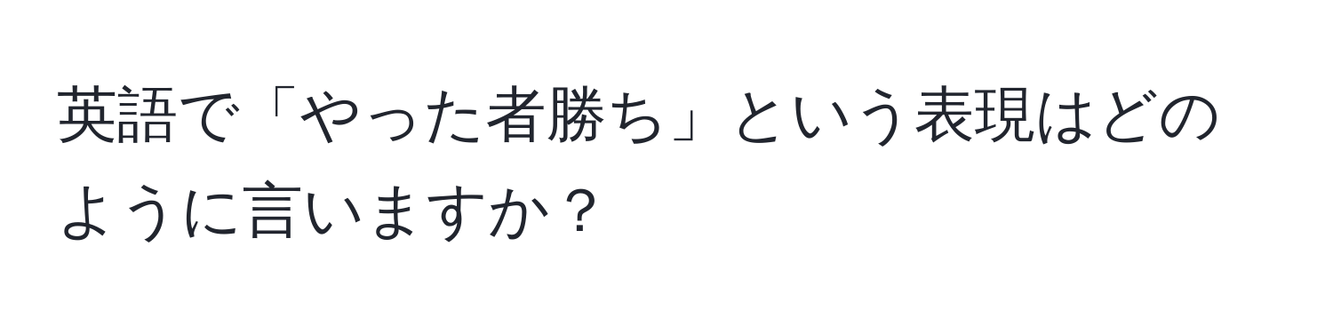 英語で「やった者勝ち」という表現はどのように言いますか？