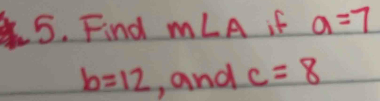 Find m∠ A if a=7
b=12 , and c=8