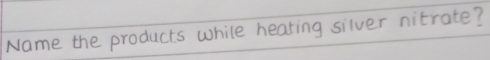 Name the products while hearing silver nitrate?