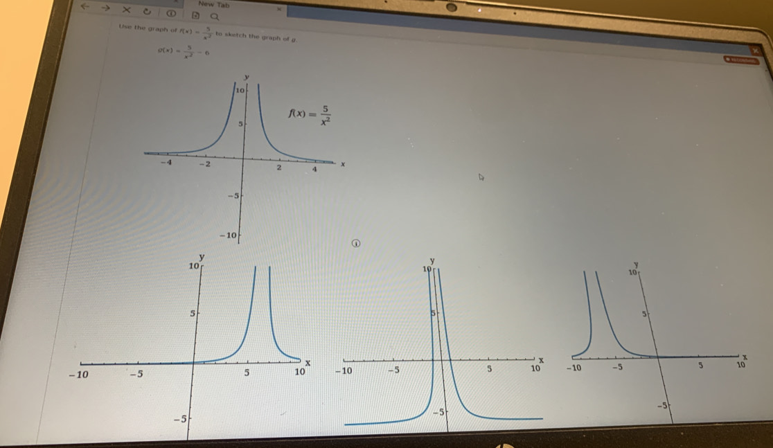 New Tab
← × ① 5 Q
Use the graph of f(x)= 5/x^2  to sketch the graph of g.
g(x)= 5/x^2 -6