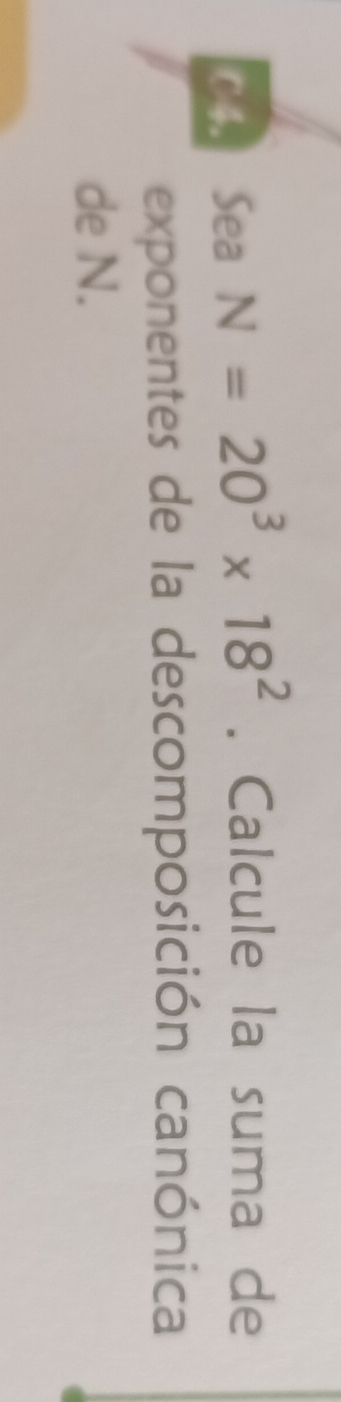 C4. Sea N=20^3* 18^2. Calcule la suma de 
exponentes de la descomposición canónica 
de N.