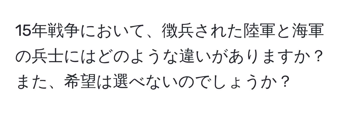 15年戦争において、徴兵された陸軍と海軍の兵士にはどのような違いがありますか？また、希望は選べないのでしょうか？