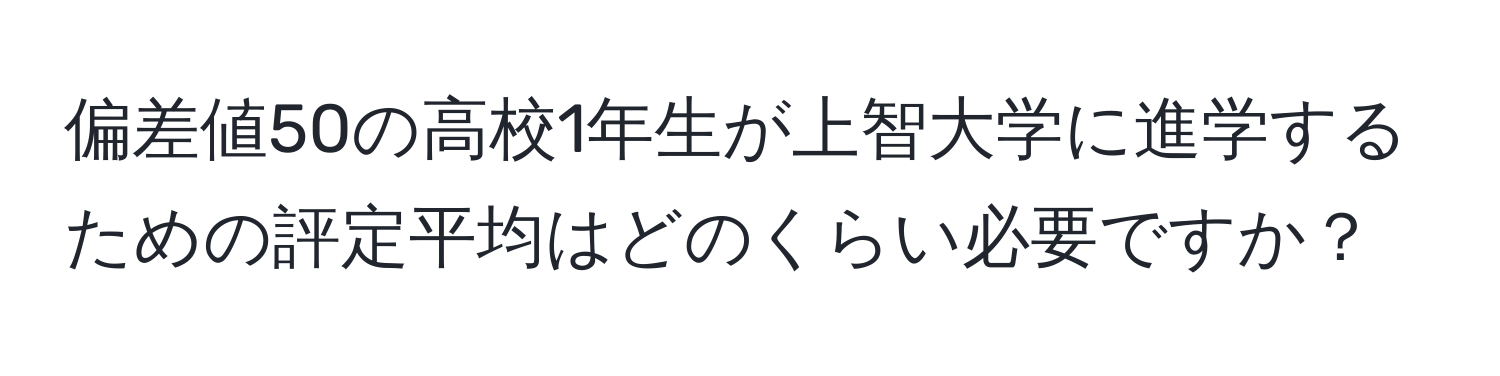 偏差値50の高校1年生が上智大学に進学するための評定平均はどのくらい必要ですか？