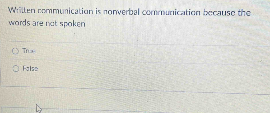 Written communication is nonverbal communication because the
words are not spoken
True
False