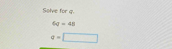 Solve for q.
6q=48
q=□