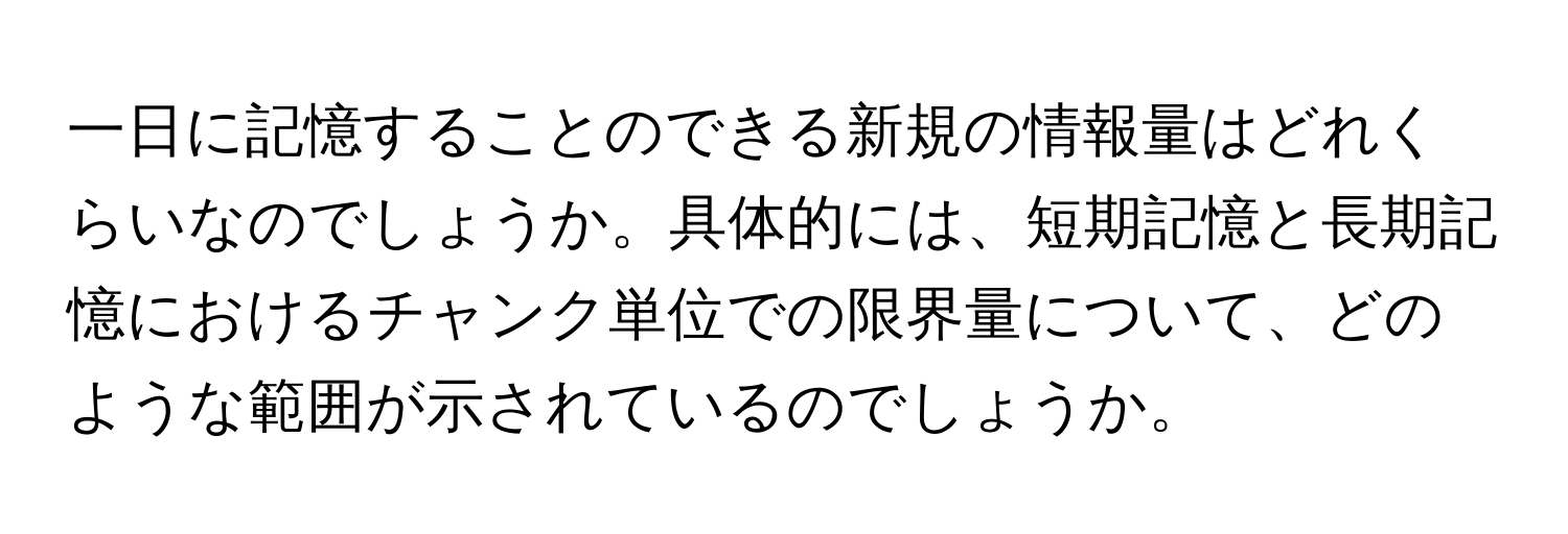 一日に記憶することのできる新規の情報量はどれくらいなのでしょうか。具体的には、短期記憶と長期記憶におけるチャンク単位での限界量について、どのような範囲が示されているのでしょうか。