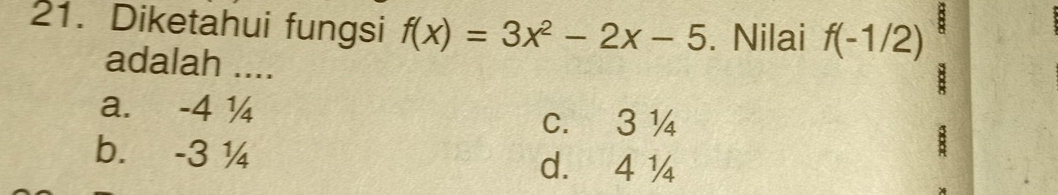 Diketahui fungsi f(x)=3x^2-2x-5. Nilai f(-1/2) 8
adalah ....
:
a. -4 ¼ c. 3 ¼
b. -3 ¼
:
d. 4 ¼