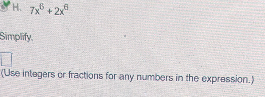 'H. 7x^6+2x^6
Simplify. 
(Use integers or fractions for any numbers in the expression.)