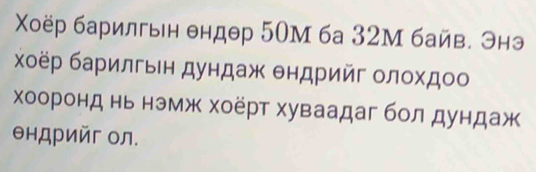 Χоёр барилгвн θндθр 50М 6а 32М байв. Энэ 
Χχοёр барилгьен дундаж θндрийг олοхдоо 
хооронд нь нэмж хоёрт хуваадаг бол дундаж 
θндрийг ол.