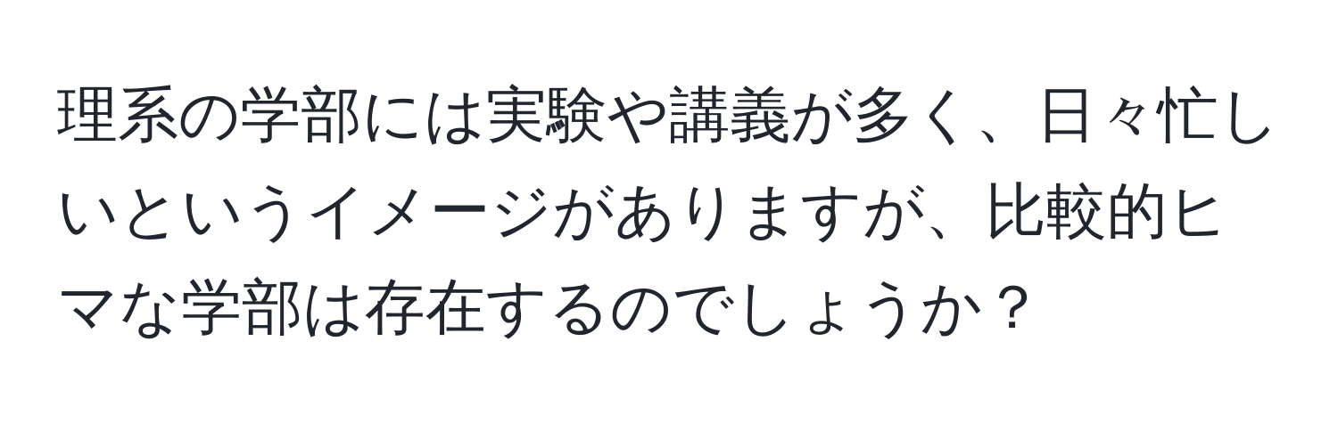 理系の学部には実験や講義が多く、日々忙しいというイメージがありますが、比較的ヒマな学部は存在するのでしょうか？