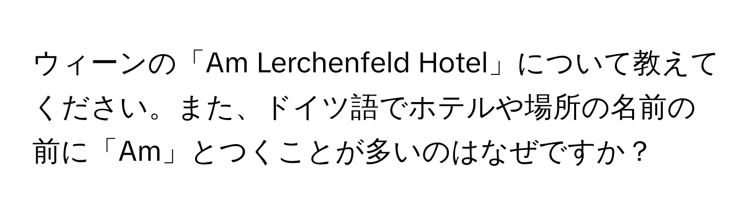 ウィーンの「Am Lerchenfeld Hotel」について教えてください。また、ドイツ語でホテルや場所の名前の前に「Am」とつくことが多いのはなぜですか？