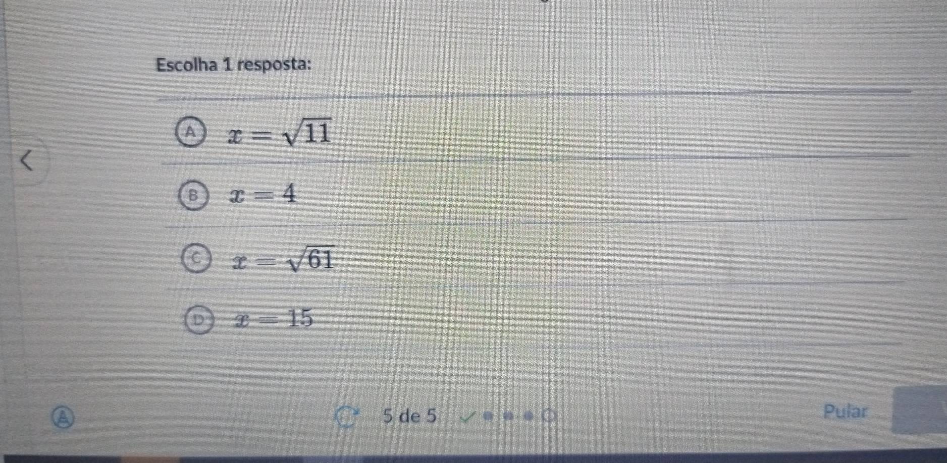 Escolha 1 resposta:
/ x=sqrt(11)
x=4
x=sqrt(61)
x=15
5 de 5 Pular