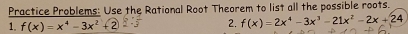 Practice Problems: Use the Rational Root Theorem to list all the possible roots. 
1. f(x)=x^4-3x^2+2 2. f(x)=2x^4-3x^3-21x^2-2x+24