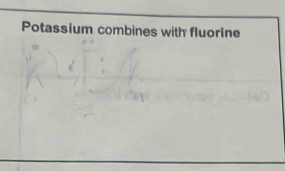 Potassium combines with fluorine