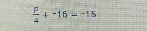  p/4 +^-16=^-15