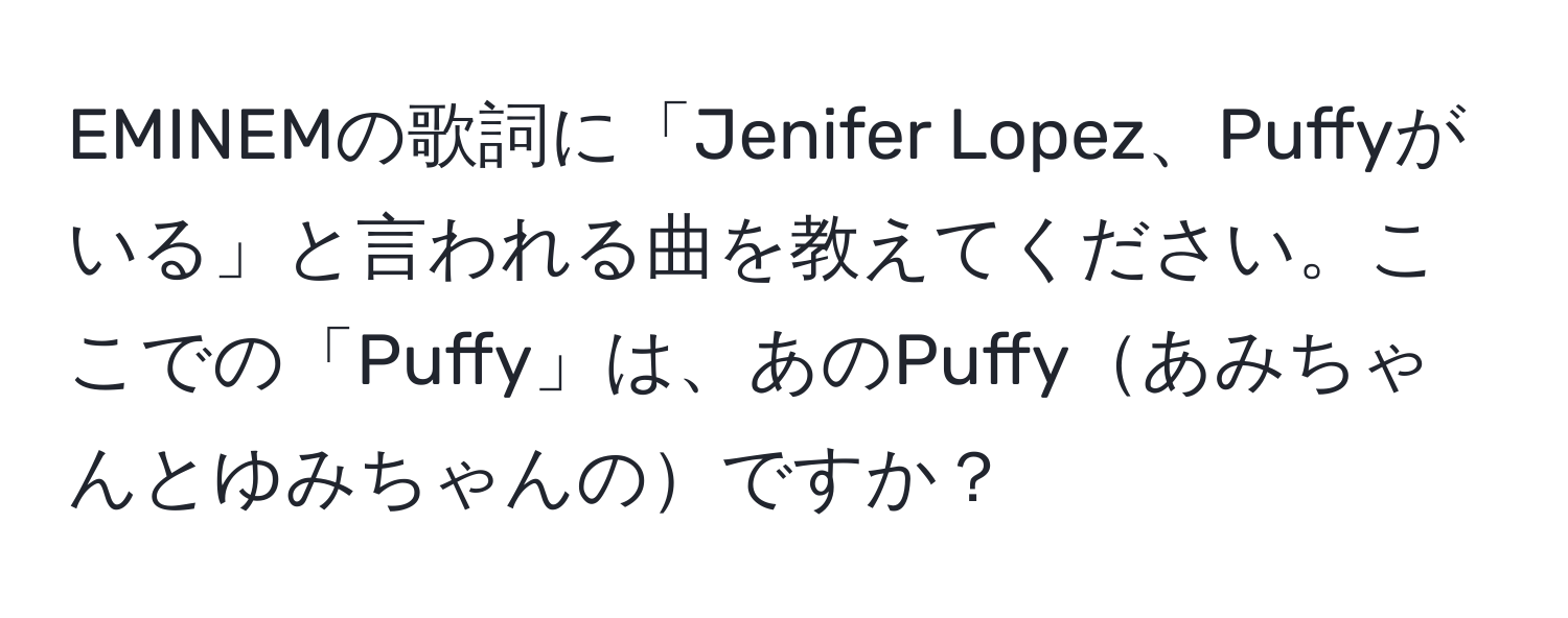 EMINEMの歌詞に「Jenifer Lopez、Puffyがいる」と言われる曲を教えてください。ここでの「Puffy」は、あのPuffyあみちゃんとゆみちゃんのですか？