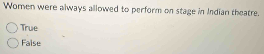 Women were always allowed to perform on stage in Indian theatre.
True
False