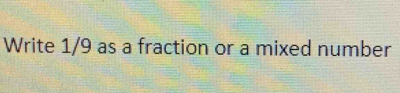 Write 1/9 as a fraction or a mixed number