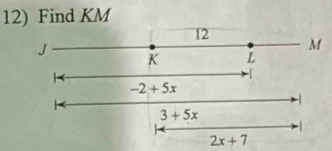 Find KM
12
J
M
K
L
-1
-2+5x
3+5x

2x+7