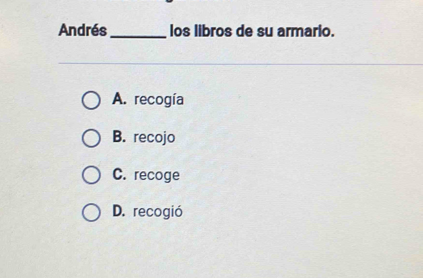 Andrés_ los libros de su armario.
A. recogía
B. recojo
C. recoge
D. recogió