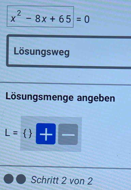 x^2-8x+65=0
Lösungsweg 
Lösungsmenge angeben
L=  +-
Schritt 2 von 2