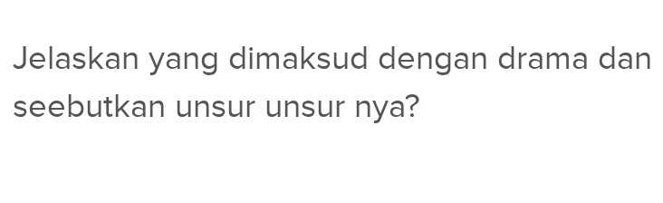 Jelaskan yang dimaksud dengan drama dan 
seebutkan unsur unsur nya?