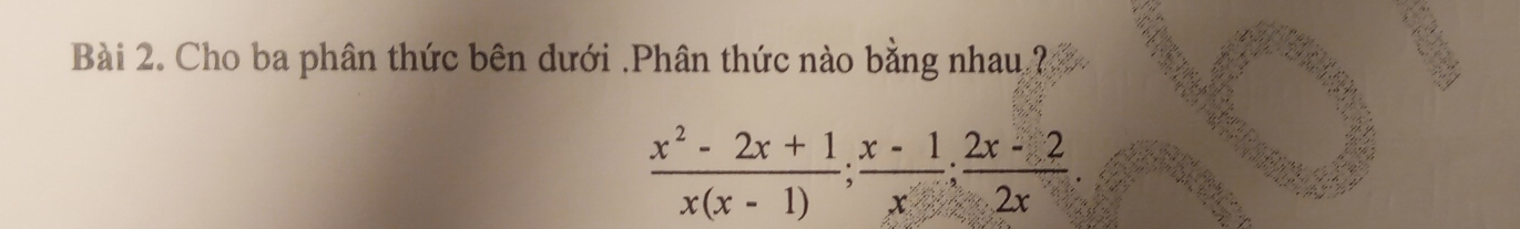 Cho ba phân thức bên dưới .Phân thức nào bằng nhau ?
 (x^2-2x+1)/x(x-1) ; (x-1)/x ; (2x-2)/2x 