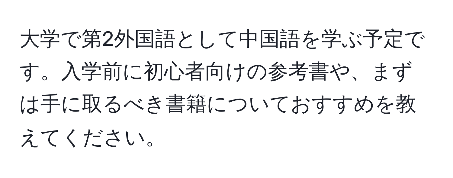 大学で第2外国語として中国語を学ぶ予定です。入学前に初心者向けの参考書や、まずは手に取るべき書籍についておすすめを教えてください。