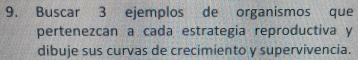 Buscar 3 ejemplos de organismos que 
pertenezcan a cada estrategia reproductiva y 
dibuje sus curvas de crecimiento y supervivencia.