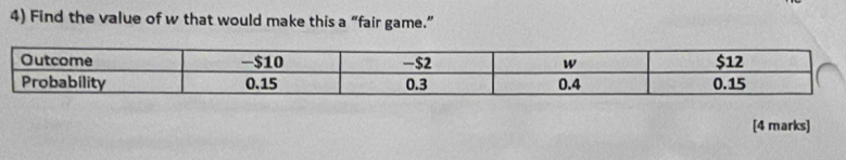 Find the value of w that would make this a “fair game.” 
[4 marks]