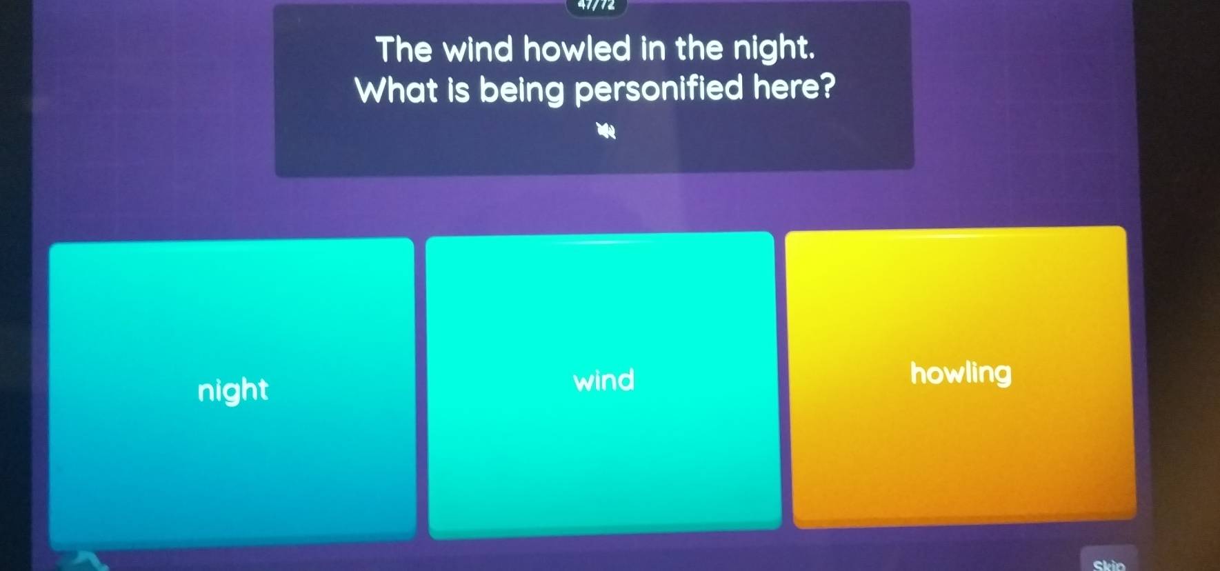 47/72
The wind howled in the night.
What is being personified here?
night
wind howling
Skin