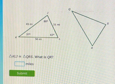 △ KLJ≌ △ QRS. What is QR?
□ miles
Submit