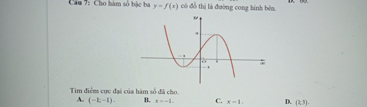 Cầu 7: Cho hàm số bậc ba y=f(x) có đồ thị là đường cong hình bên. D. 60.
Tìm điểm cực đại của hàm số đã cho.
A. (-1;-1). B. x=-1. C. x=1. D. (1;3).