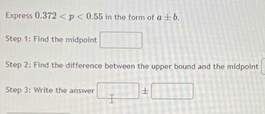 Express 0.372 in the form of a± b. 
Step 1: Find the midpoint □
Step 2: Find the difference between the upper bound and the midpoint 
Step 3: Write the answer □ ± □