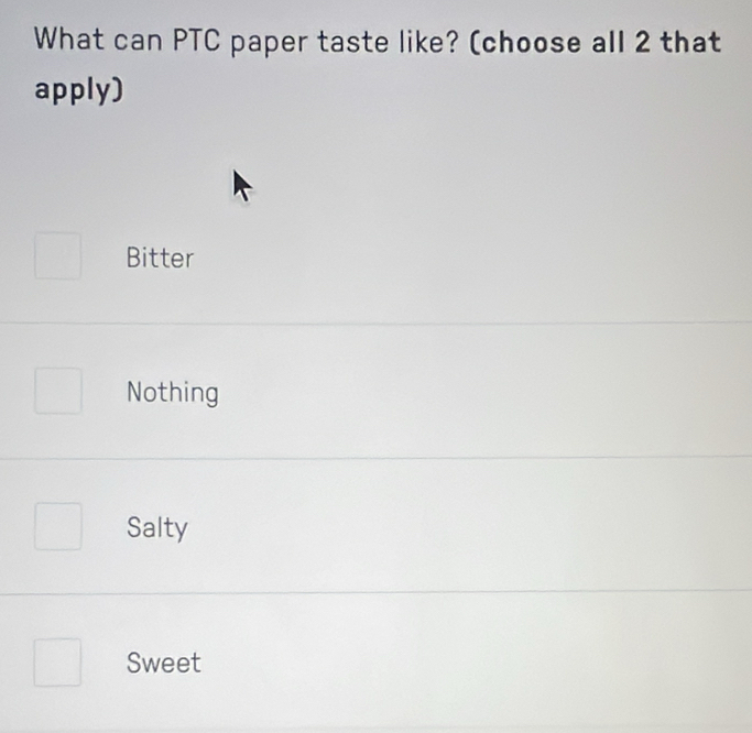 What can PTC paper taste like? (choose all 2 that
apply)
Bitter
Nothing
Salty
Sweet