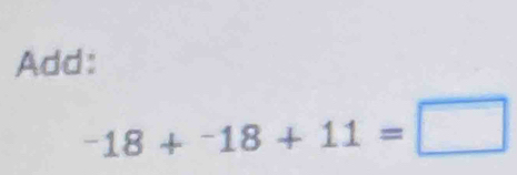 Add:
^-18+^-18+11=□