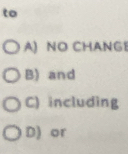 to
A) NO CHANGE
B) and
C) including
D) or