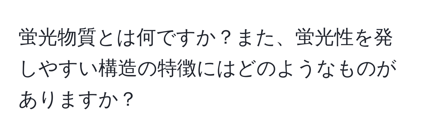 蛍光物質とは何ですか？また、蛍光性を発しやすい構造の特徴にはどのようなものがありますか？