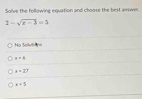 Solve the following equation and choose the best answer.
2-sqrt(x-3)=5
No Solutions
x=6
x=27
x=5