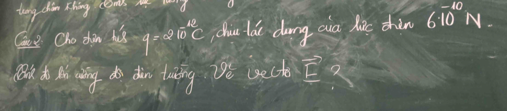 tng chin thing coms 
Ce Oho dhàn hus q=210^(-12)C chu lá dung cia lae chàn 6· 10^(-10)N. 
1. th wing do do luting. T'e uecte vector E