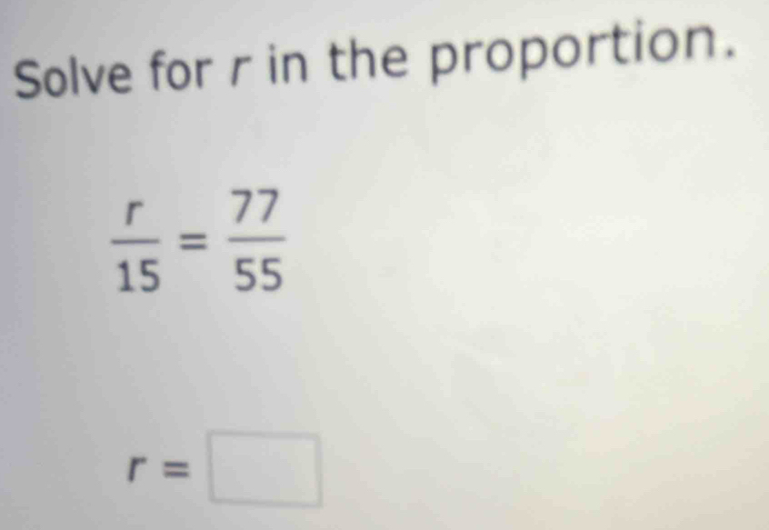 Solve for r in the proportion.
 r/15 = 77/55 
r=□