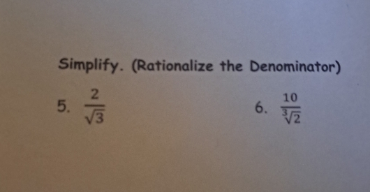 Simplify. (Rationalize the Denominator) 
5.  2/sqrt(3)   10/sqrt[3](2) 
6.