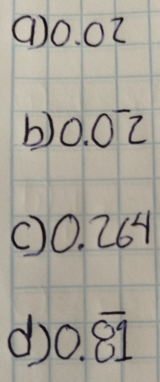 0.02
b) 0.0^-2
0.264
d 0.overline 81