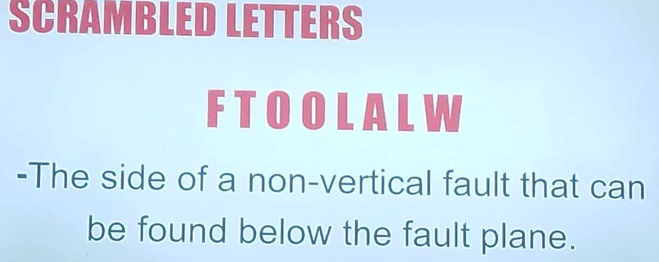 SCRAMBLED LETTERS 
FTOOLALW 
-The side of a non-vertical fault that can 
be found below the fault plane.