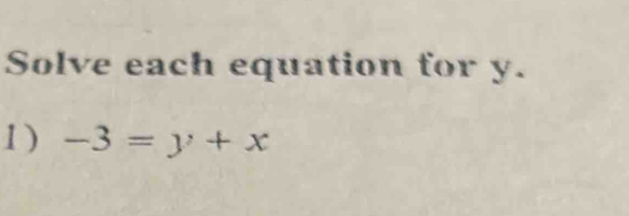 Solve each equation for y. 
1) -3=y+x