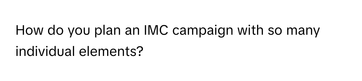 How do you plan an IMC campaign with so many individual elements?