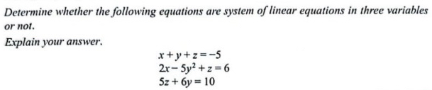 Determine whether the following equations are system of linear equations in three variables
or not.
Explain your answer.
x+y+z=-5
2x-5y^2+z=6
5z+6y=10